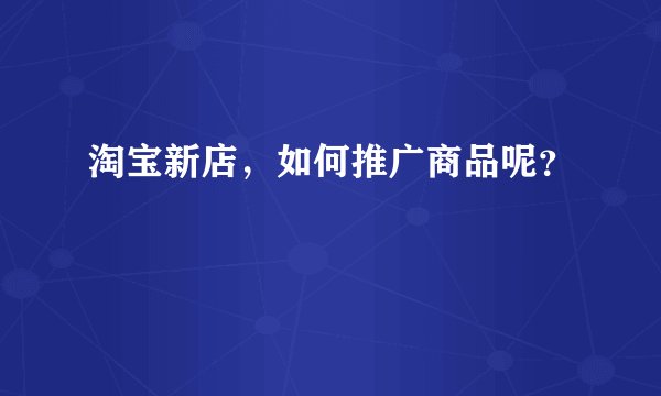 淘宝新店，如何推广商品呢？