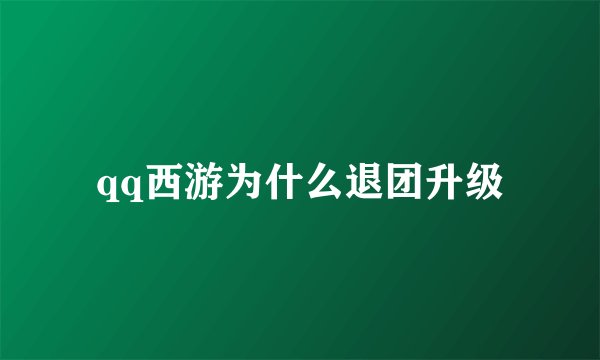 qq西游为什么退团升级