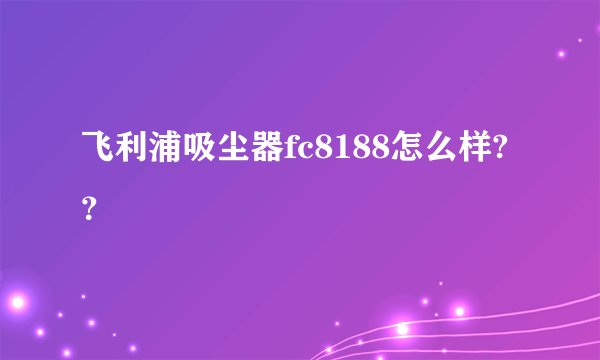 飞利浦吸尘器fc8188怎么样?？