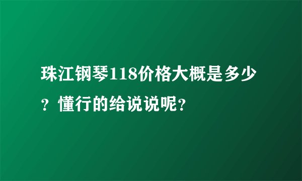 珠江钢琴118价格大概是多少？懂行的给说说呢？