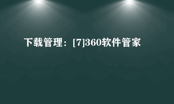 下载管理：[7]360软件管家