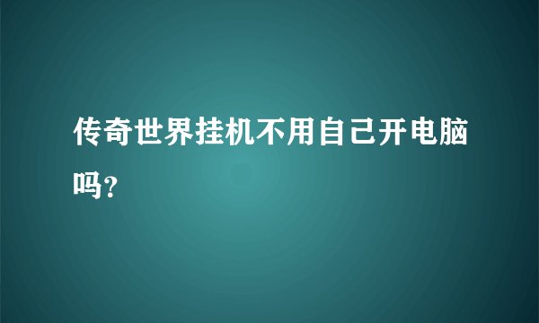 传奇世界挂机不用自己开电脑吗?