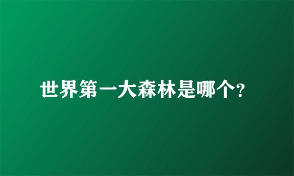 世界第一大森林是哪个?