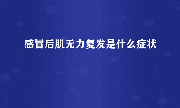 感冒后肌无力复发是什么症状