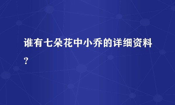 谁有七朵花中小乔的详细资料？