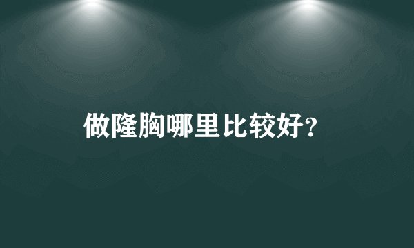 做隆胸哪里比较好？