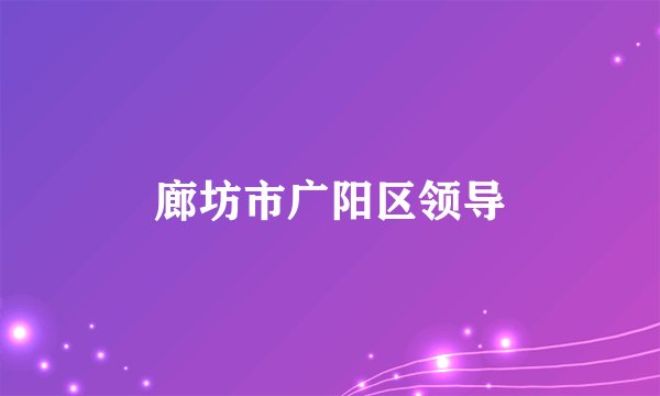 廊坊市广阳区领导