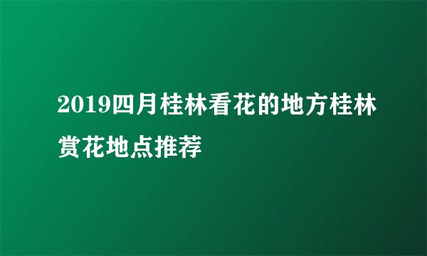 2019四月桂林看花的地方桂林赏花地点推荐
