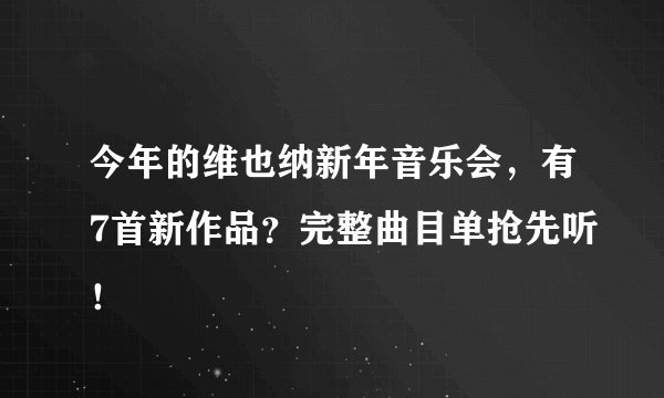 今年的维也纳新年音乐会，有7首新作品？完整曲目单抢先听！