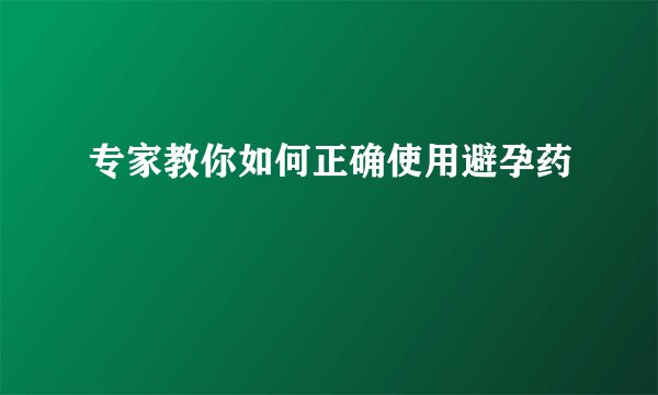 专家教你如何正确使用避孕药