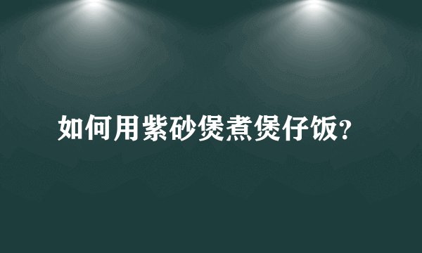 如何用紫砂煲煮煲仔饭？