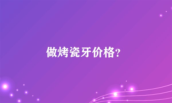 做烤瓷牙价格？