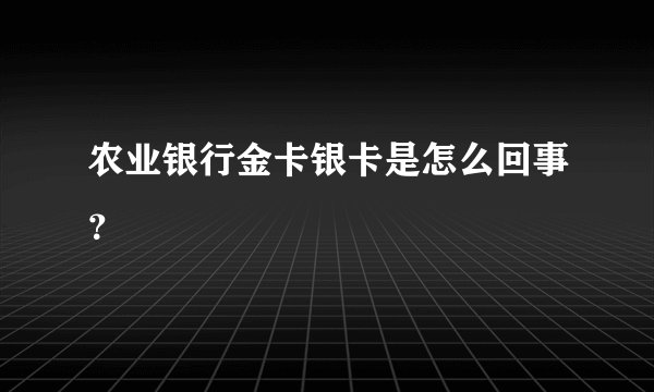 农业银行金卡银卡是怎么回事？