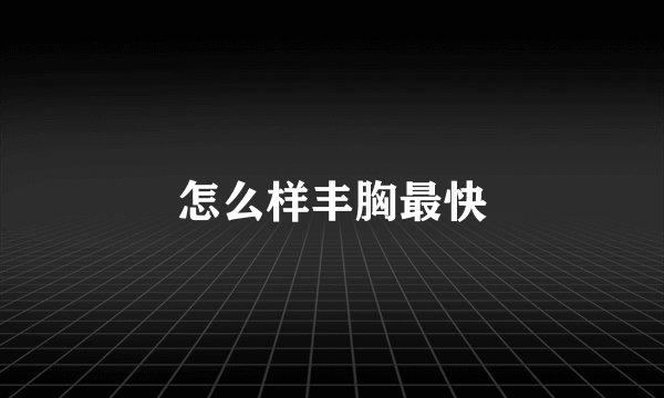 怎么样丰胸最快