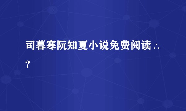 司暮寒阮知夏小说免费阅读∴？