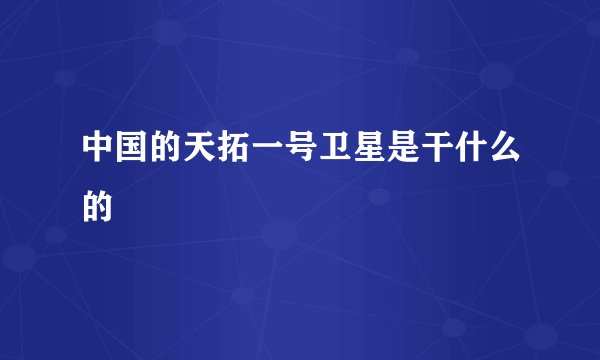 中国的天拓一号卫星是干什么的