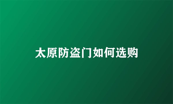 太原防盗门如何选购