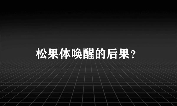 松果体唤醒的后果?