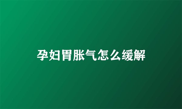 孕妇胃胀气怎么缓解