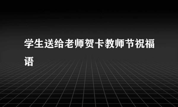 学生送给老师贺卡教师节祝福语