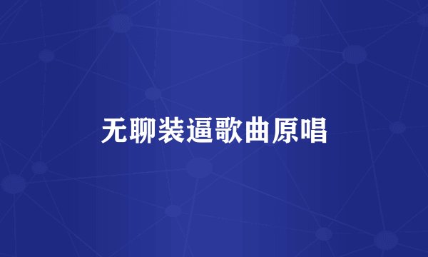 无聊装逼歌曲原唱