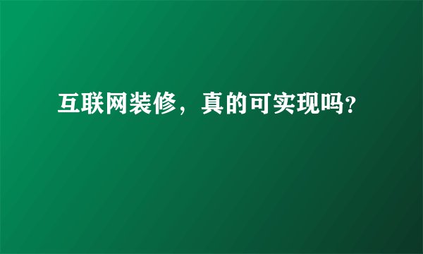 互联网装修，真的可实现吗？
