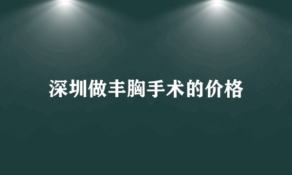深圳做丰胸手术的价格