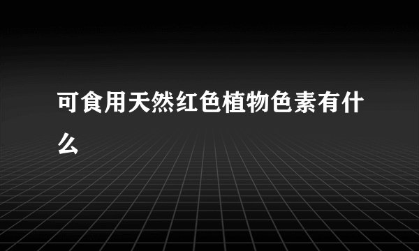 可食用天然红色植物色素有什么