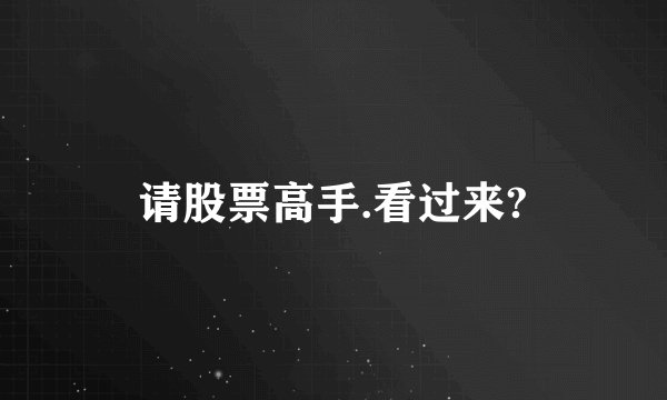 请股票高手.看过来?