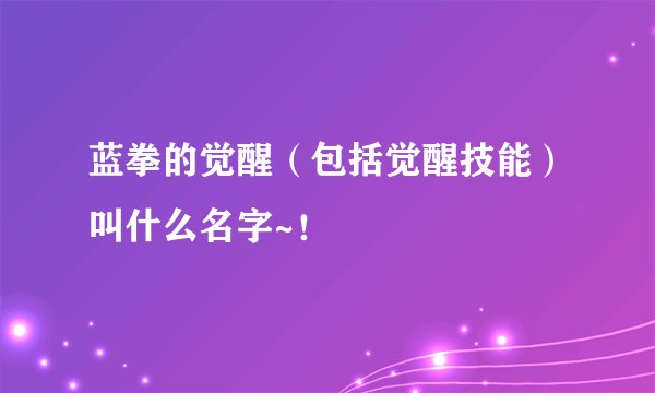 蓝拳的觉醒（包括觉醒技能）叫什么名字~！