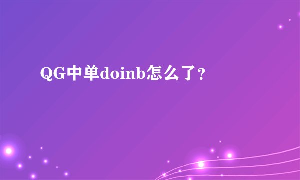 QG中单doinb怎么了?