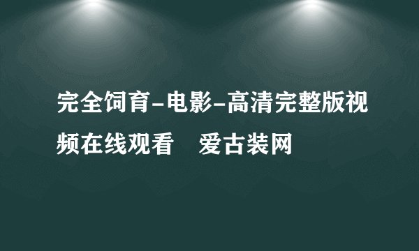 完全饲育-电影-高清完整版视频在线观看–爱古装网