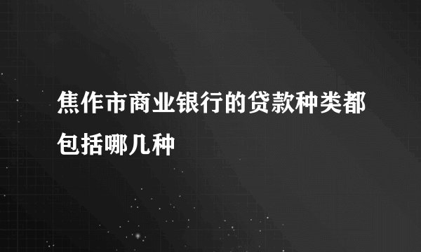 焦作市商业银行的贷款种类都包括哪几种