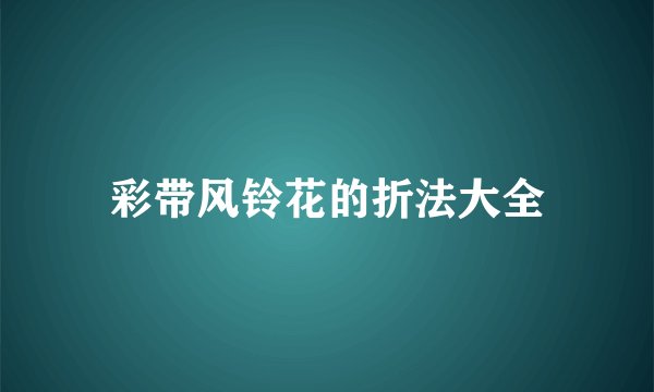 彩带风铃花的折法大全
