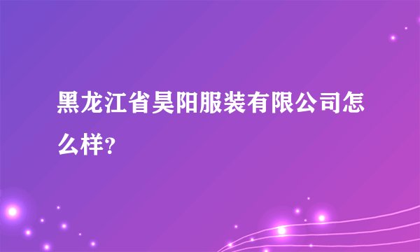 黑龙江省昊阳服装有限公司怎么样？