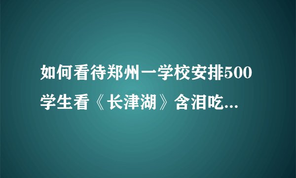 如何看待郑州一学校安排500学生看《长津湖》含泪吃冻土豆？