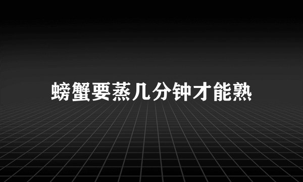 螃蟹要蒸几分钟才能熟