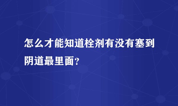 怎么才能知道栓剂有没有塞到阴道最里面？