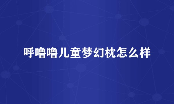 呼噜噜儿童梦幻枕怎么样