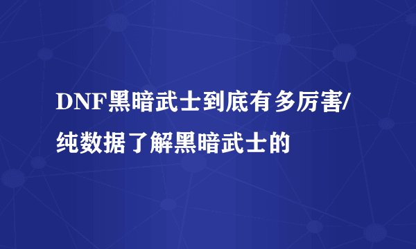 DNF黑暗武士到底有多厉害/纯数据了解黑暗武士的