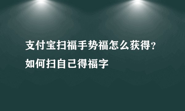 支付宝扫福手势福怎么获得？如何扫自己得福字