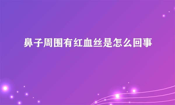 鼻子周围有红血丝是怎么回事