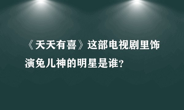 《天天有喜》这部电视剧里饰演兔儿神的明星是谁？