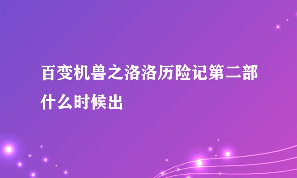 百变机兽之洛洛历险记第二部什么时候出