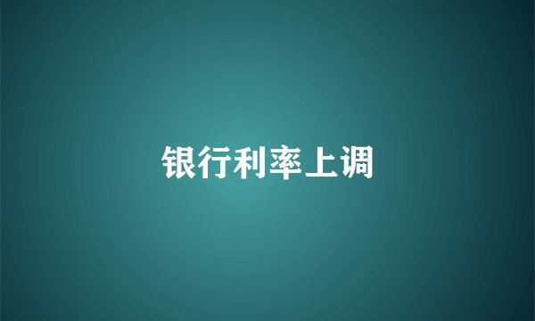 银行利率上调