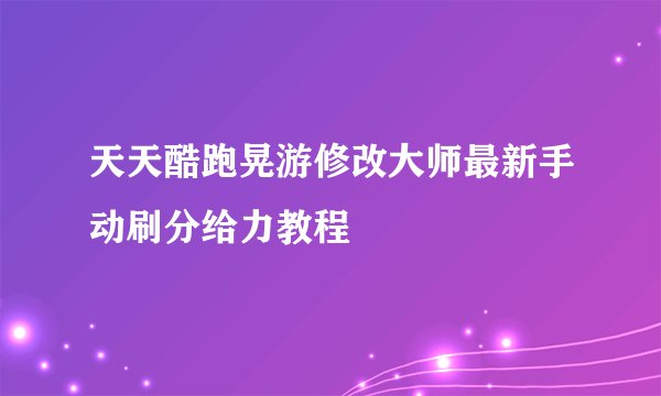 天天酷跑晃游修改大师最新手动刷分给力教程