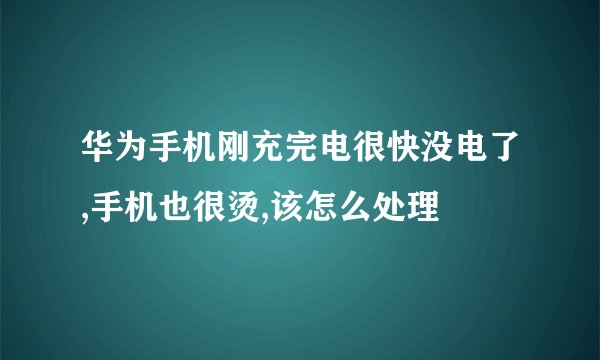 华为手机刚充完电很快没电了,手机也很烫,该怎么处理
