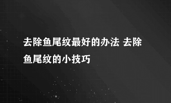去除鱼尾纹最好的办法 去除鱼尾纹的小技巧