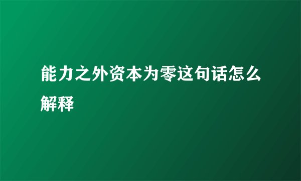 能力之外资本为零这句话怎么解释