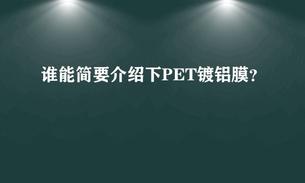 谁能简要介绍下PET镀铝膜?